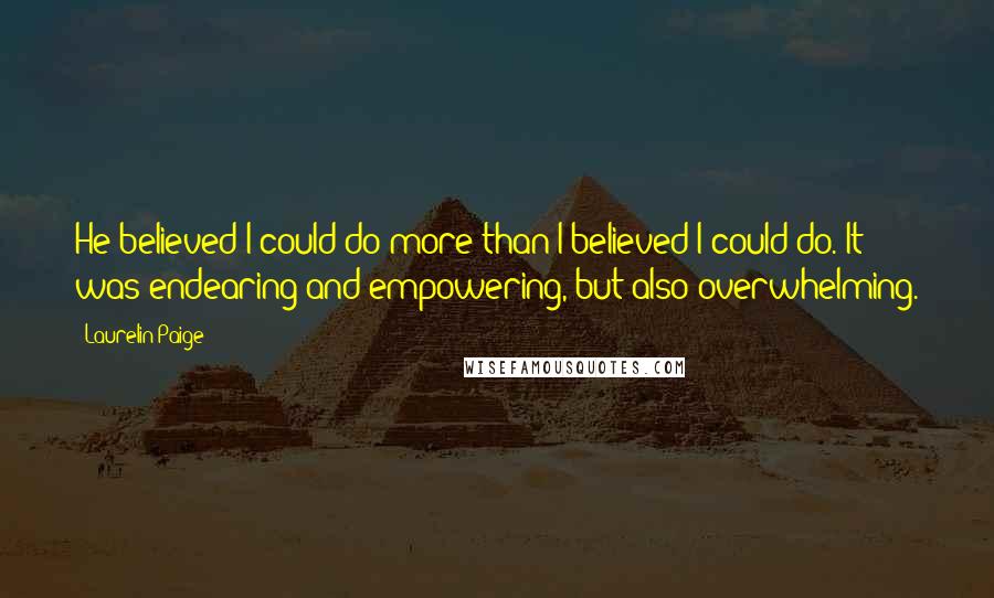 Laurelin Paige Quotes: He believed I could do more than I believed I could do. It was endearing and empowering, but also overwhelming.