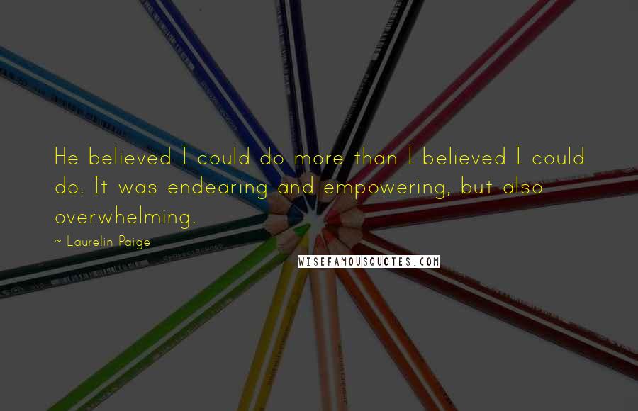 Laurelin Paige Quotes: He believed I could do more than I believed I could do. It was endearing and empowering, but also overwhelming.