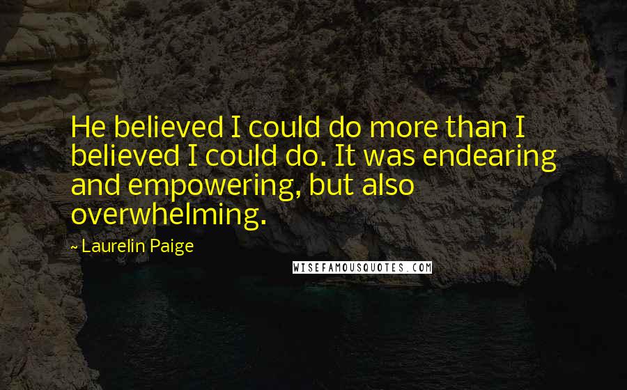 Laurelin Paige Quotes: He believed I could do more than I believed I could do. It was endearing and empowering, but also overwhelming.