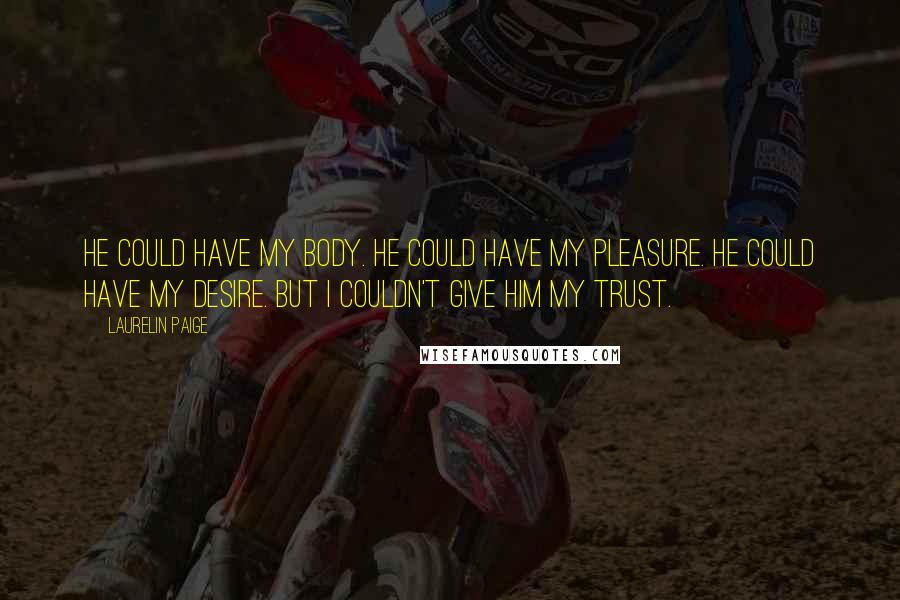 Laurelin Paige Quotes: He could have my body. He could have my pleasure. He could have my desire. But I couldn't give him my trust.