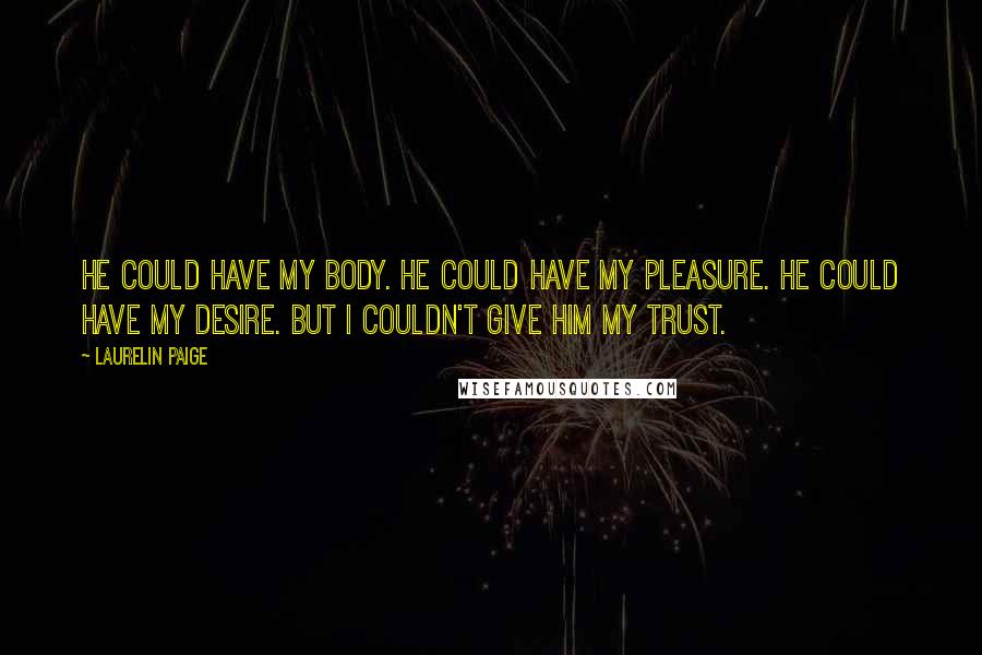 Laurelin Paige Quotes: He could have my body. He could have my pleasure. He could have my desire. But I couldn't give him my trust.