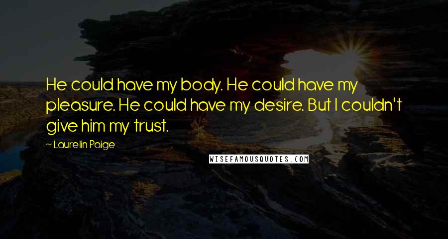 Laurelin Paige Quotes: He could have my body. He could have my pleasure. He could have my desire. But I couldn't give him my trust.