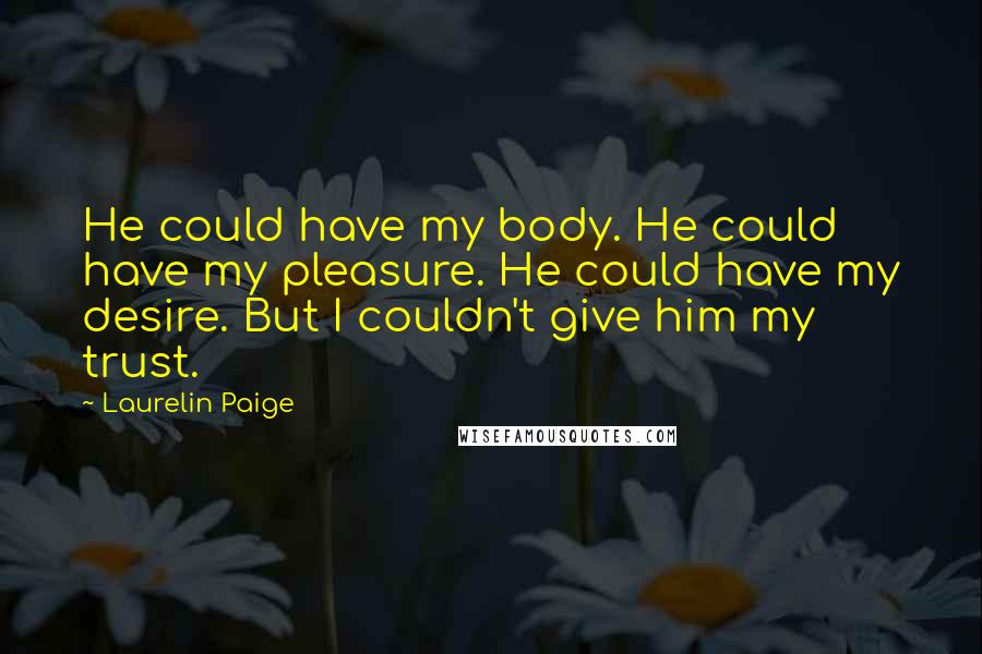 Laurelin Paige Quotes: He could have my body. He could have my pleasure. He could have my desire. But I couldn't give him my trust.