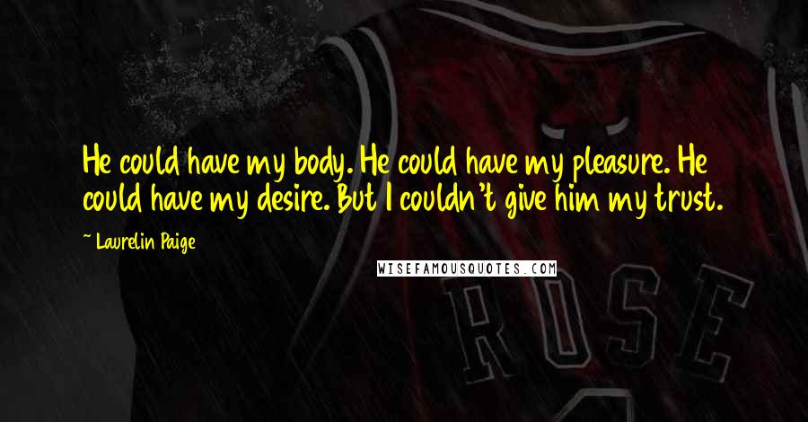 Laurelin Paige Quotes: He could have my body. He could have my pleasure. He could have my desire. But I couldn't give him my trust.