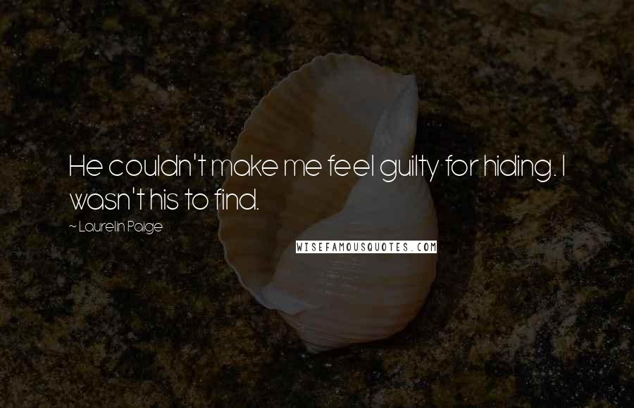 Laurelin Paige Quotes: He couldn't make me feel guilty for hiding. I wasn't his to find.