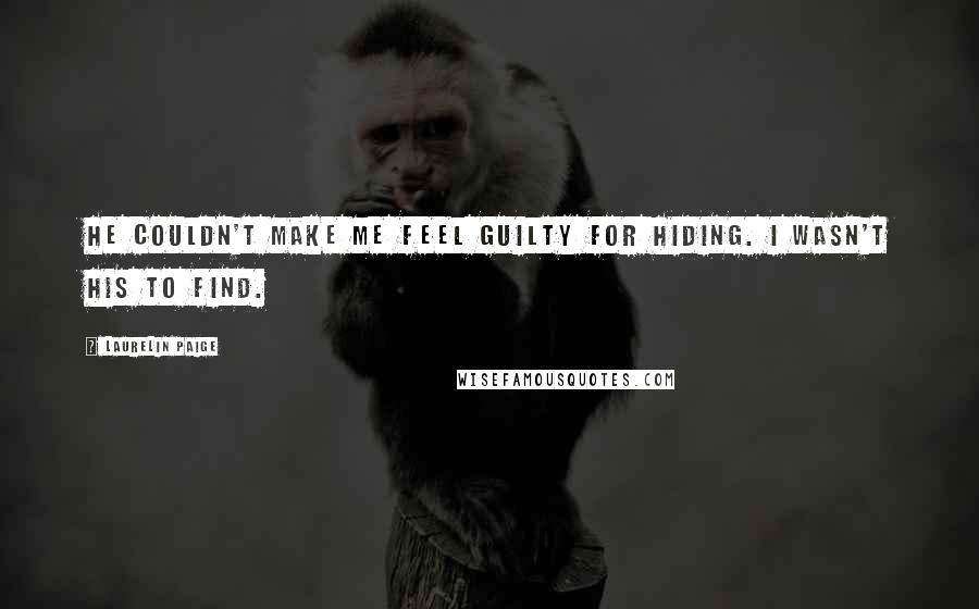 Laurelin Paige Quotes: He couldn't make me feel guilty for hiding. I wasn't his to find.