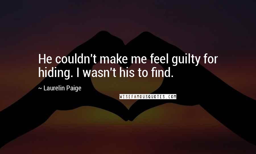 Laurelin Paige Quotes: He couldn't make me feel guilty for hiding. I wasn't his to find.