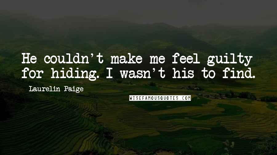 Laurelin Paige Quotes: He couldn't make me feel guilty for hiding. I wasn't his to find.