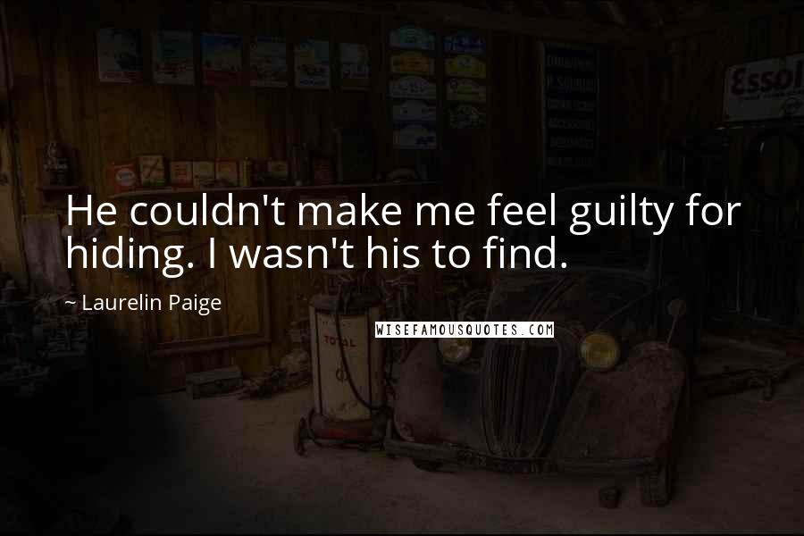 Laurelin Paige Quotes: He couldn't make me feel guilty for hiding. I wasn't his to find.