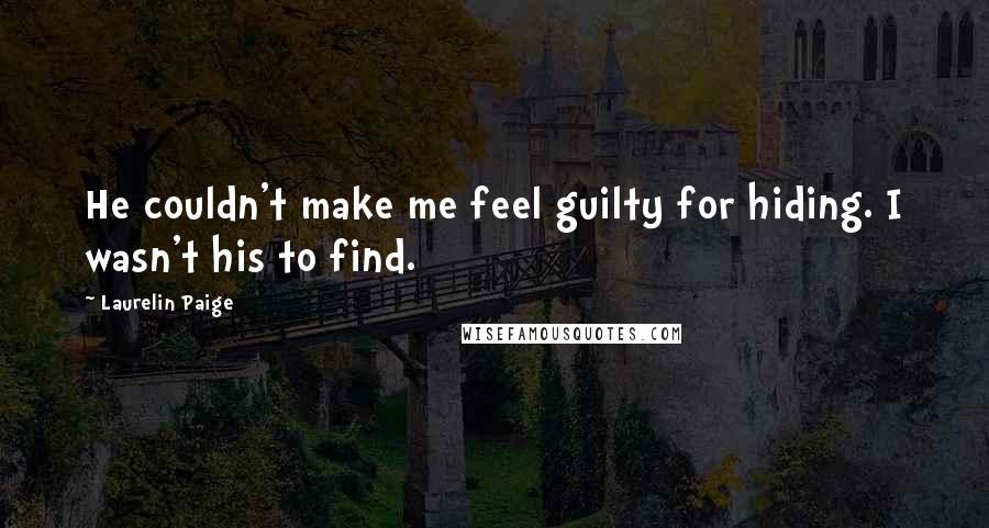 Laurelin Paige Quotes: He couldn't make me feel guilty for hiding. I wasn't his to find.