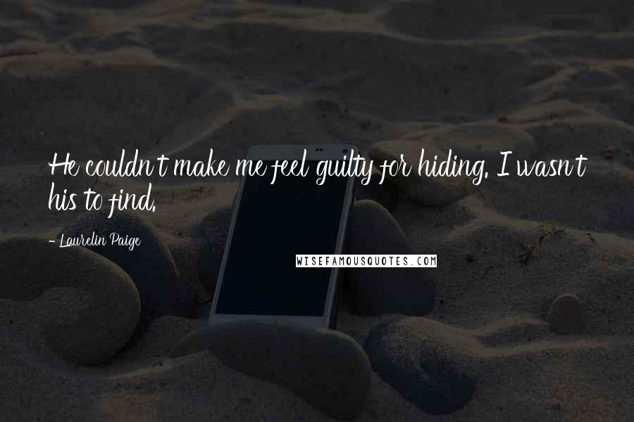 Laurelin Paige Quotes: He couldn't make me feel guilty for hiding. I wasn't his to find.