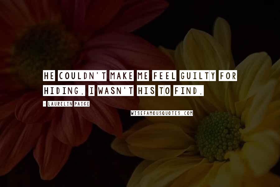 Laurelin Paige Quotes: He couldn't make me feel guilty for hiding. I wasn't his to find.