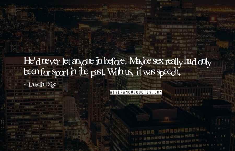 Laurelin Paige Quotes: He'd never let anyone in before. Maybe sex really had only been for sport in the past. With us, it was speech.