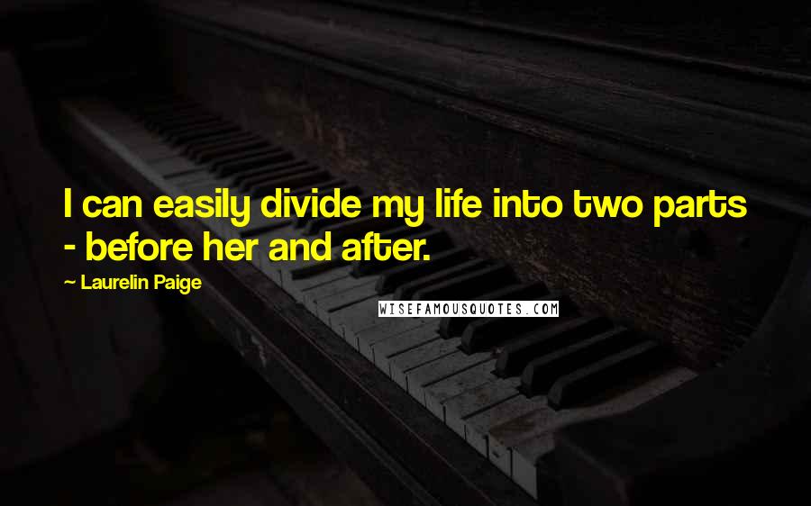 Laurelin Paige Quotes: I can easily divide my life into two parts - before her and after.