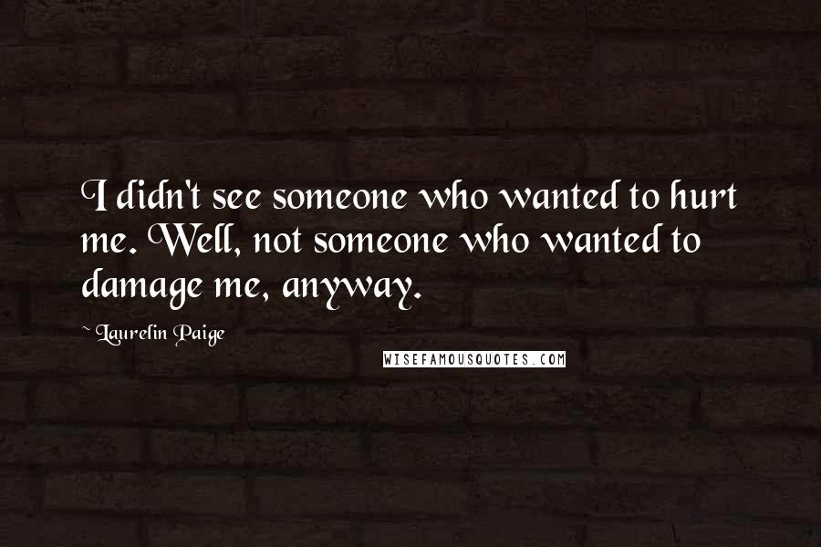 Laurelin Paige Quotes: I didn't see someone who wanted to hurt me. Well, not someone who wanted to damage me, anyway.