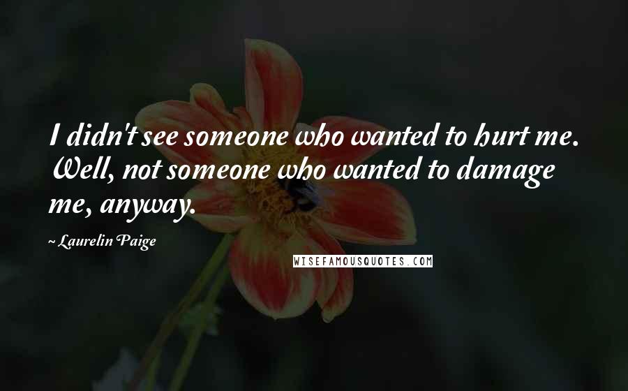 Laurelin Paige Quotes: I didn't see someone who wanted to hurt me. Well, not someone who wanted to damage me, anyway.