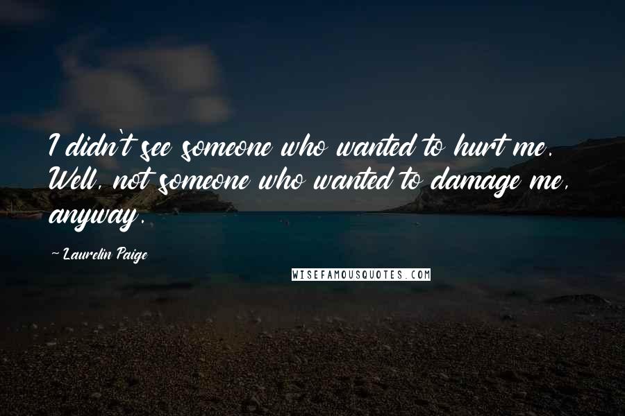 Laurelin Paige Quotes: I didn't see someone who wanted to hurt me. Well, not someone who wanted to damage me, anyway.