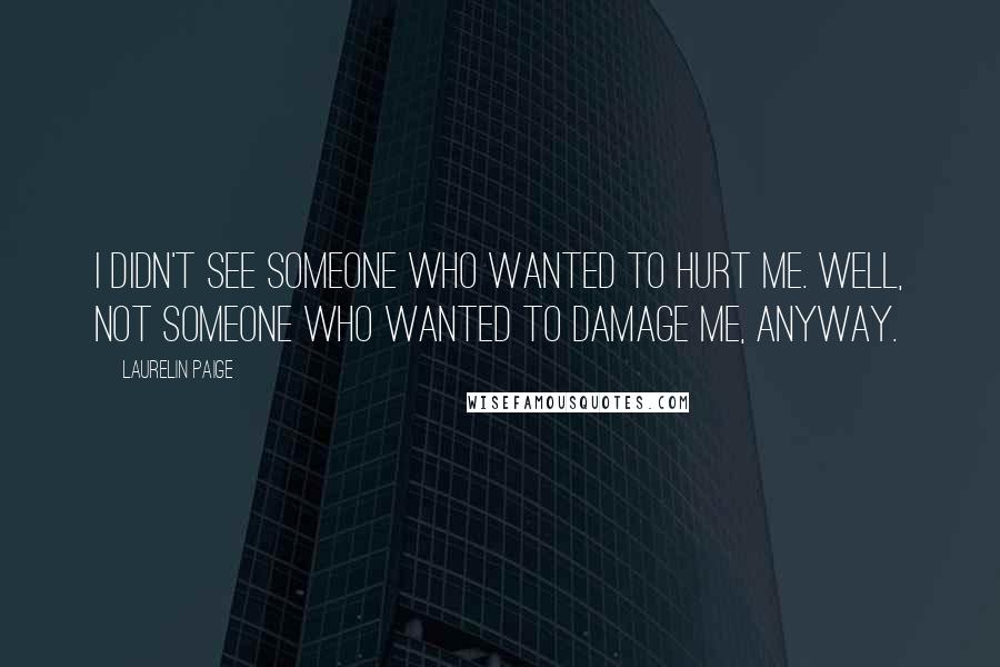 Laurelin Paige Quotes: I didn't see someone who wanted to hurt me. Well, not someone who wanted to damage me, anyway.