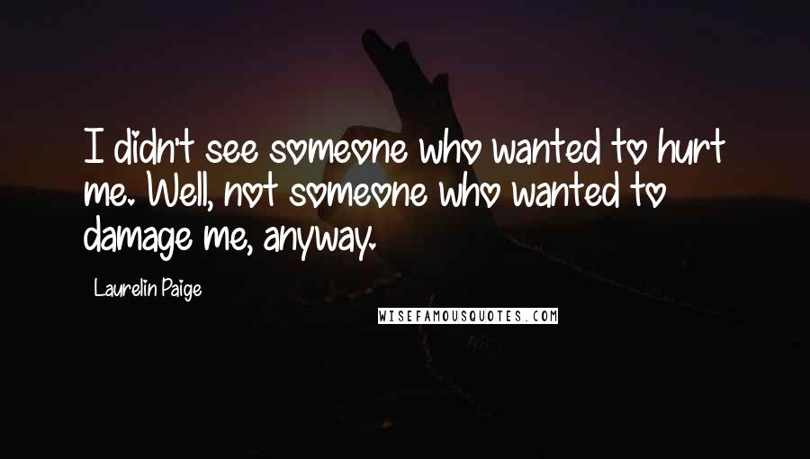 Laurelin Paige Quotes: I didn't see someone who wanted to hurt me. Well, not someone who wanted to damage me, anyway.