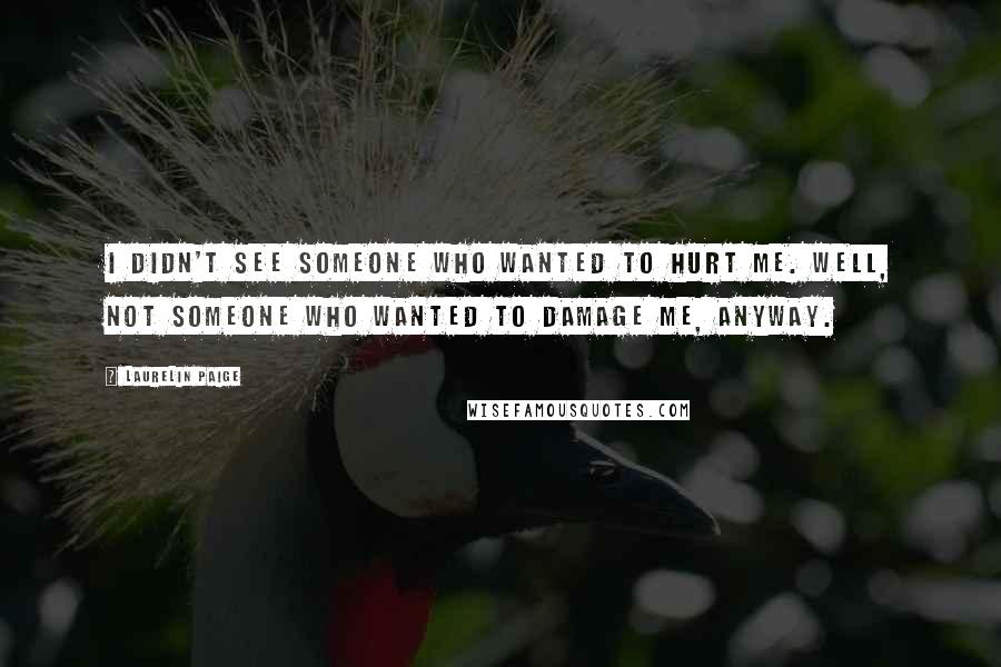 Laurelin Paige Quotes: I didn't see someone who wanted to hurt me. Well, not someone who wanted to damage me, anyway.