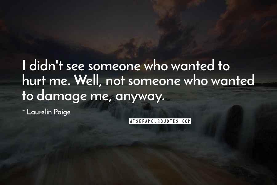 Laurelin Paige Quotes: I didn't see someone who wanted to hurt me. Well, not someone who wanted to damage me, anyway.