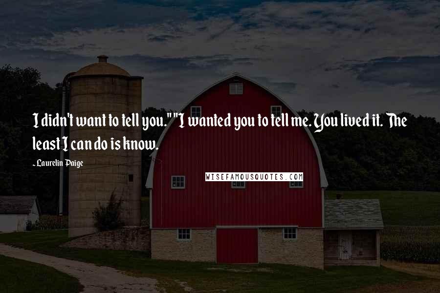 Laurelin Paige Quotes: I didn't want to tell you." "I wanted you to tell me. You lived it. The least I can do is know.