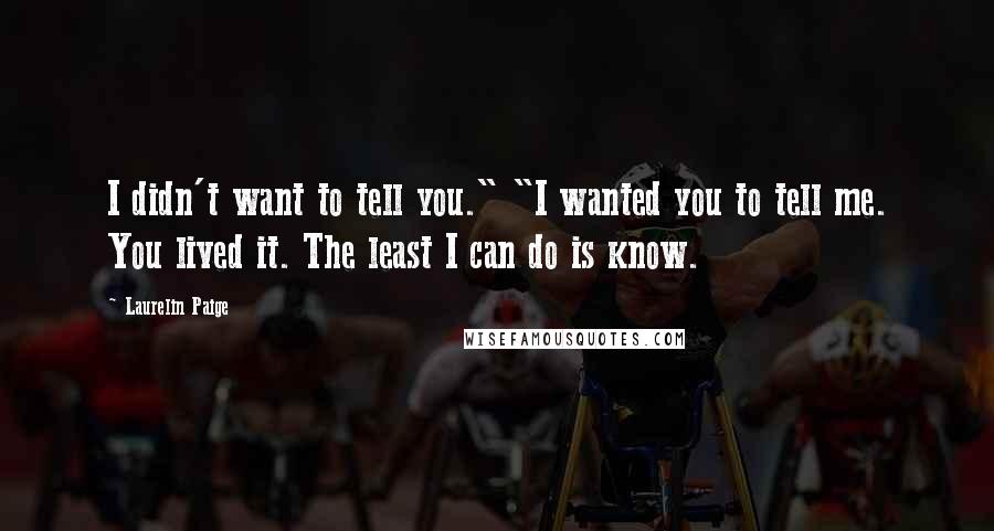 Laurelin Paige Quotes: I didn't want to tell you." "I wanted you to tell me. You lived it. The least I can do is know.