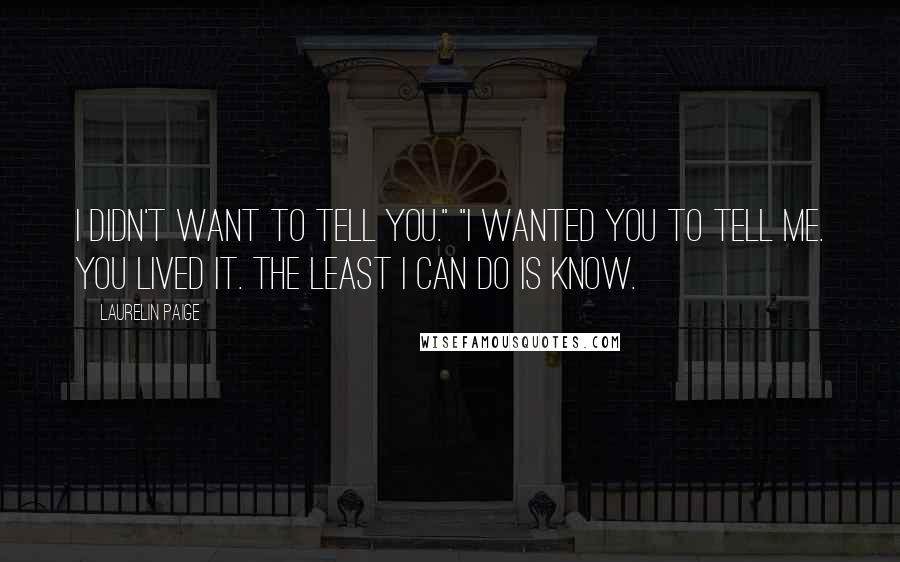 Laurelin Paige Quotes: I didn't want to tell you." "I wanted you to tell me. You lived it. The least I can do is know.