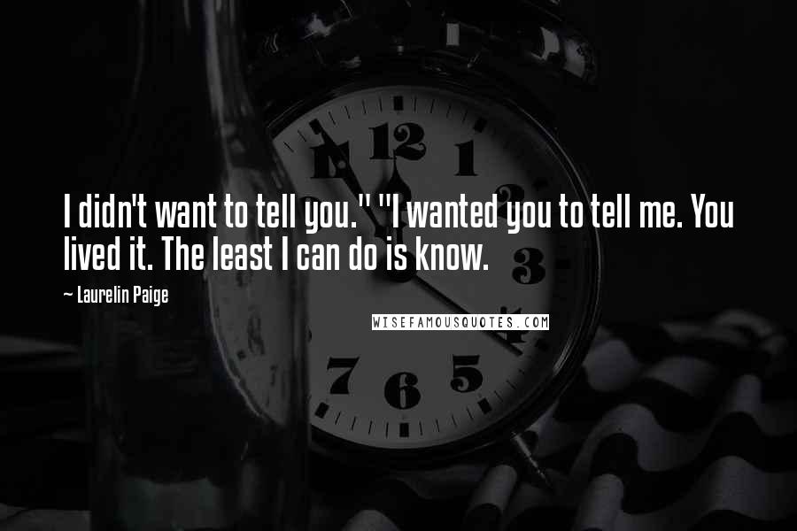 Laurelin Paige Quotes: I didn't want to tell you." "I wanted you to tell me. You lived it. The least I can do is know.