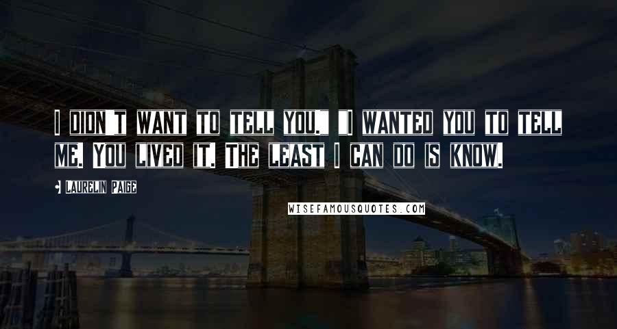 Laurelin Paige Quotes: I didn't want to tell you." "I wanted you to tell me. You lived it. The least I can do is know.