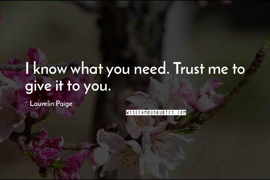 Laurelin Paige Quotes: I know what you need. Trust me to give it to you.