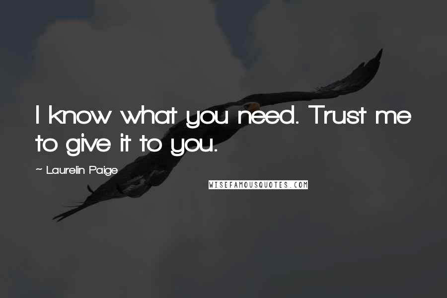 Laurelin Paige Quotes: I know what you need. Trust me to give it to you.