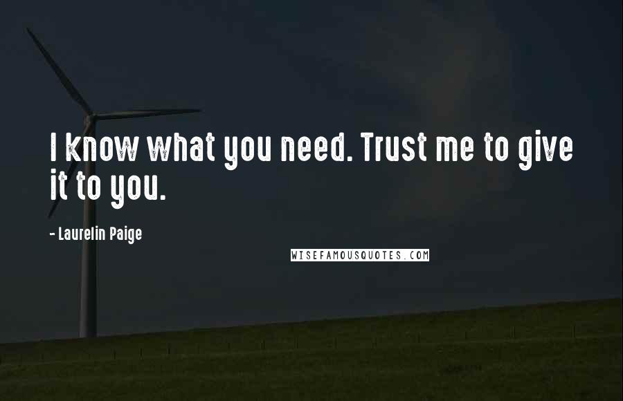 Laurelin Paige Quotes: I know what you need. Trust me to give it to you.