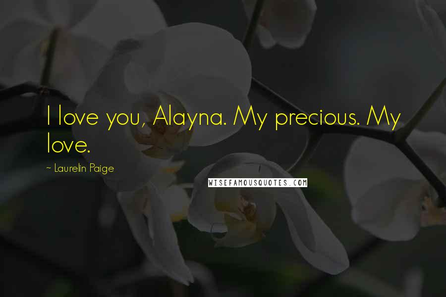 Laurelin Paige Quotes: I love you, Alayna. My precious. My love.