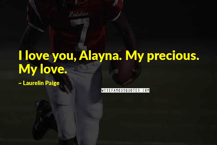Laurelin Paige Quotes: I love you, Alayna. My precious. My love.