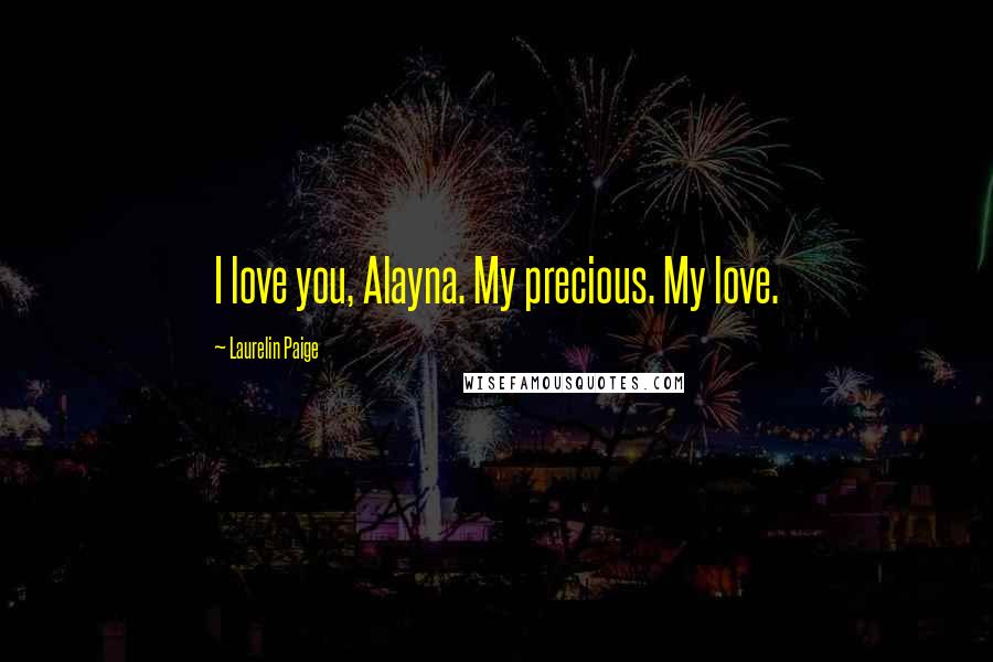 Laurelin Paige Quotes: I love you, Alayna. My precious. My love.