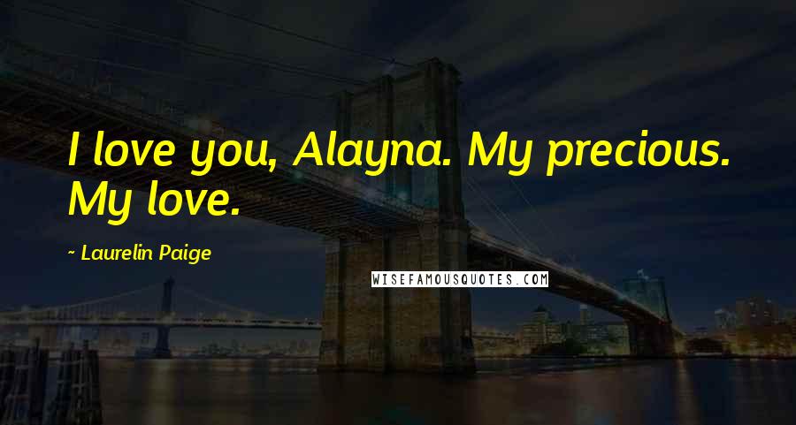 Laurelin Paige Quotes: I love you, Alayna. My precious. My love.