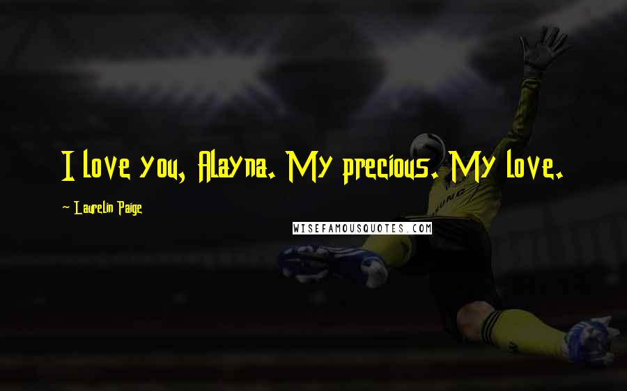 Laurelin Paige Quotes: I love you, Alayna. My precious. My love.