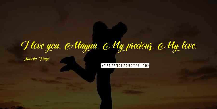 Laurelin Paige Quotes: I love you, Alayna. My precious. My love.