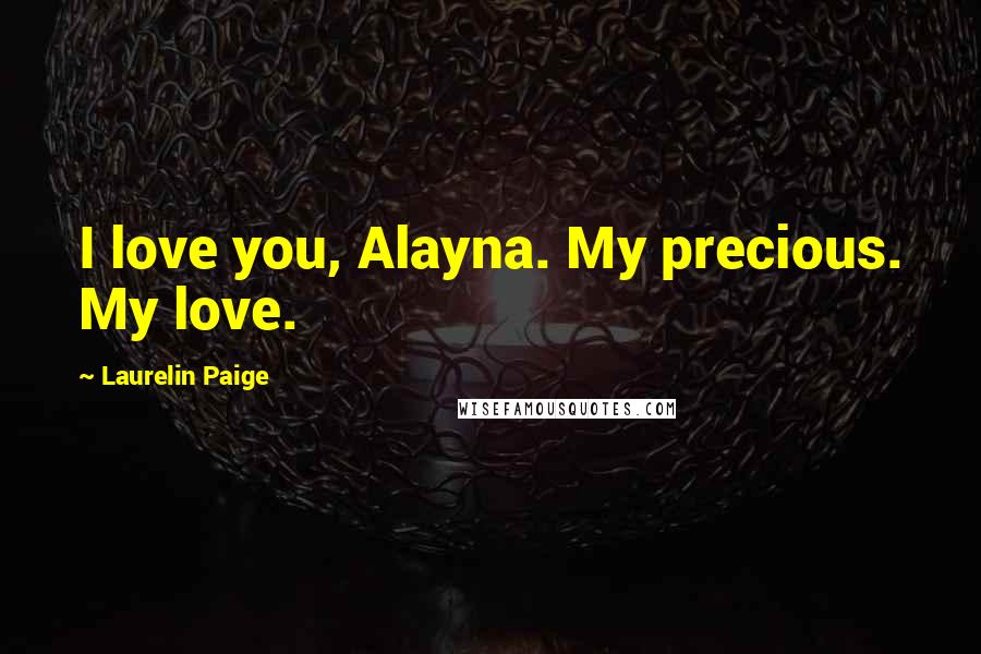 Laurelin Paige Quotes: I love you, Alayna. My precious. My love.