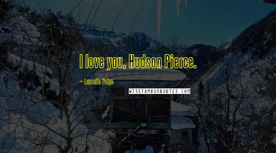 Laurelin Paige Quotes: I love you, Hudson Pierce.