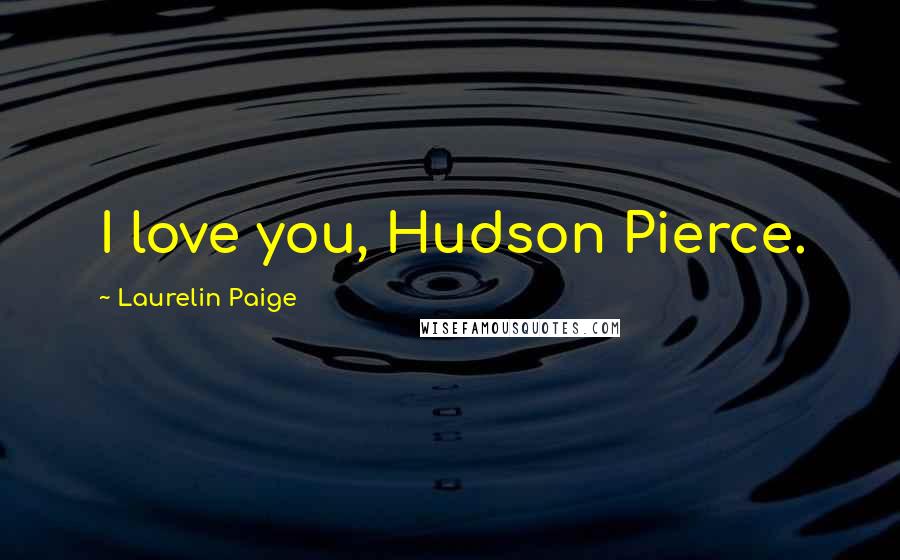 Laurelin Paige Quotes: I love you, Hudson Pierce.