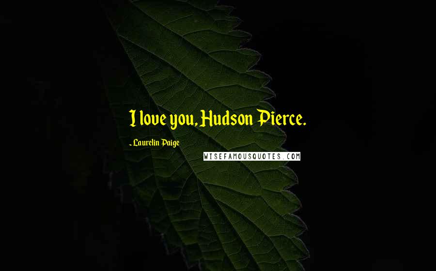 Laurelin Paige Quotes: I love you, Hudson Pierce.