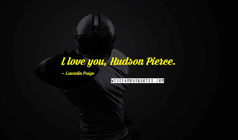 Laurelin Paige Quotes: I love you, Hudson Pierce.