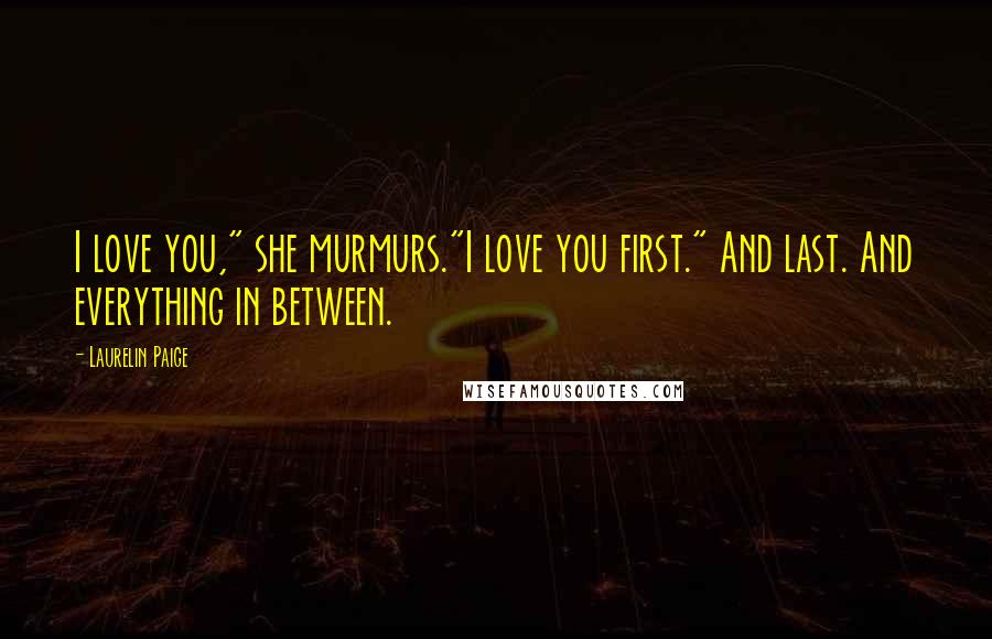 Laurelin Paige Quotes: I love you," she murmurs."I love you first." And last. And everything in between.