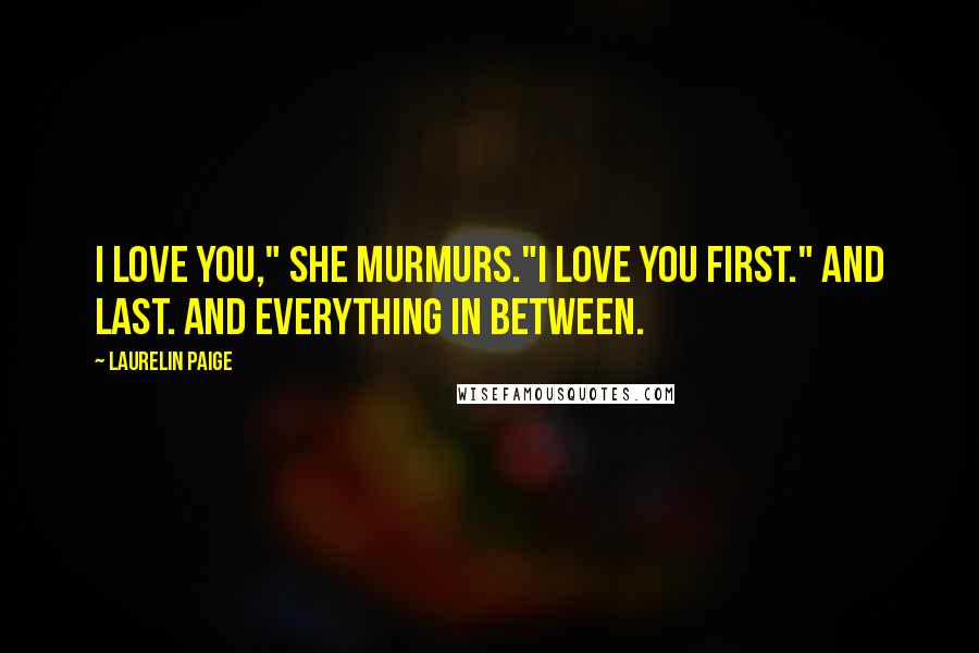 Laurelin Paige Quotes: I love you," she murmurs."I love you first." And last. And everything in between.