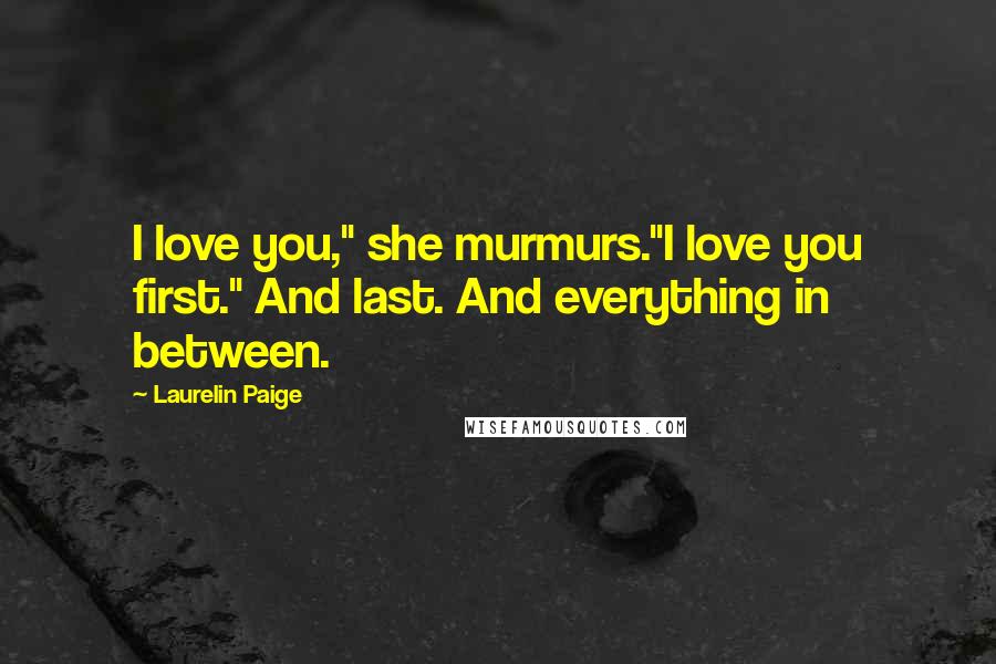 Laurelin Paige Quotes: I love you," she murmurs."I love you first." And last. And everything in between.