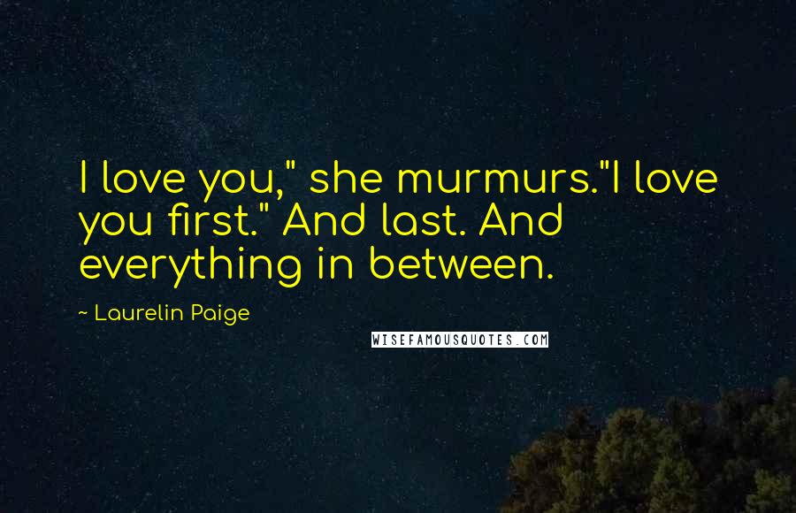 Laurelin Paige Quotes: I love you," she murmurs."I love you first." And last. And everything in between.