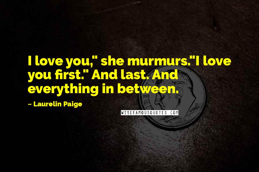 Laurelin Paige Quotes: I love you," she murmurs."I love you first." And last. And everything in between.