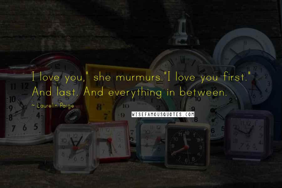 Laurelin Paige Quotes: I love you," she murmurs."I love you first." And last. And everything in between.